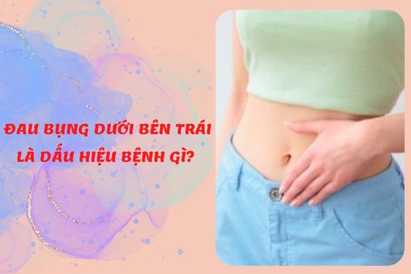 Đau bụng dưới bên trái là dấu hiệu nhận biết bệnh gì? Có nguy hiểm không?