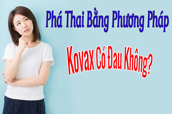 Phá thai Kovax là gì? Có đau không?